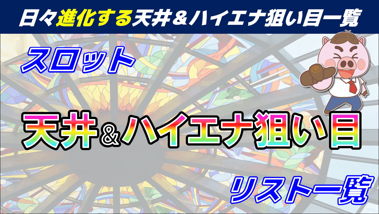 スロット パチスロ 天井 ハイエナ狙い目リスト一覧